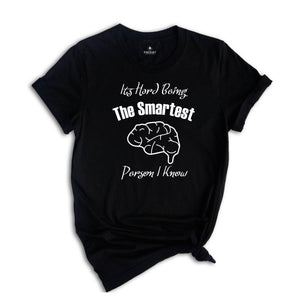 It's Hard Being The Smartest Person I Know T-Shirt, Gift For Arrogant But Smart Friends, Egotistical Funny Shirt, Haughty Shirt