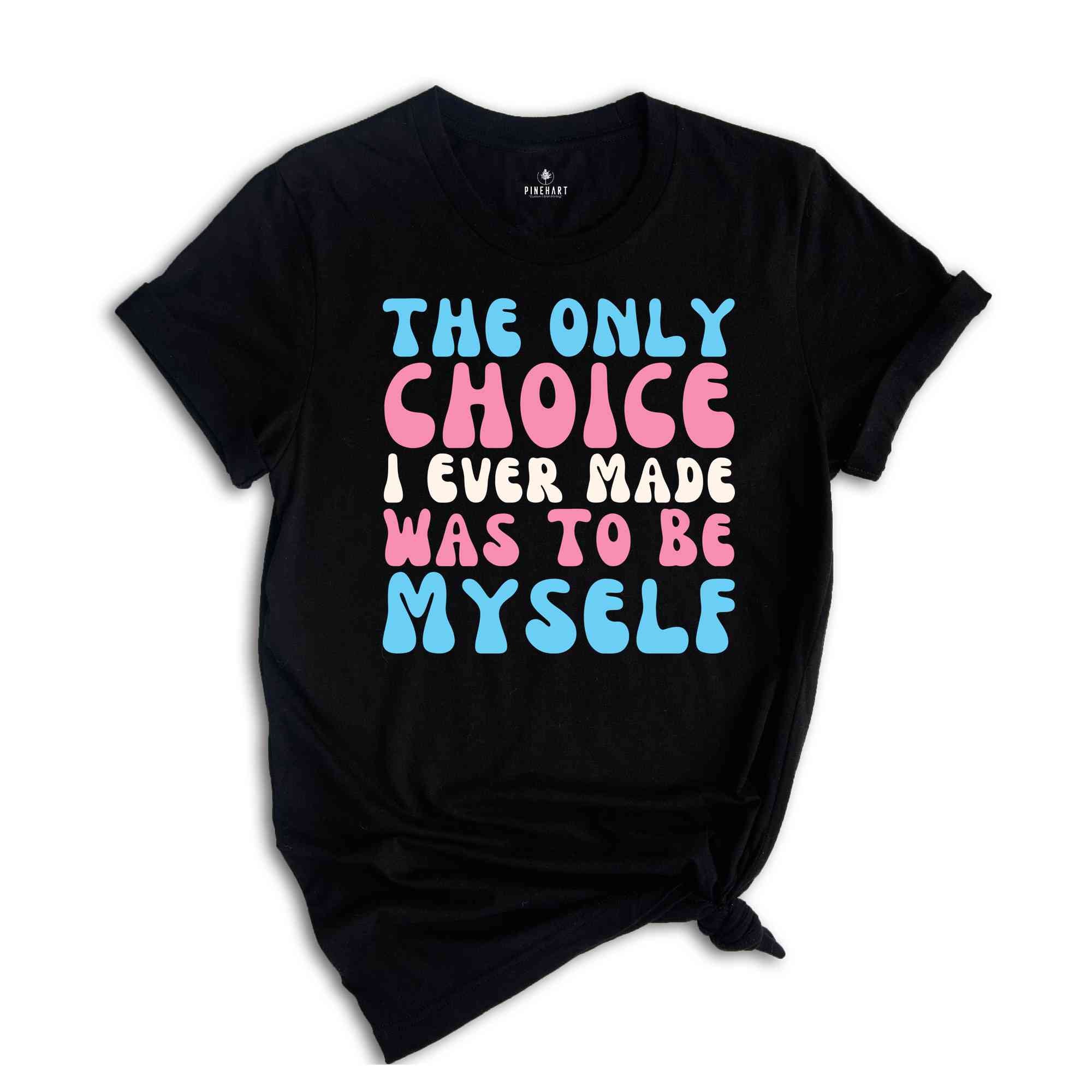 The Only Choice I Ever Made Was To Be Myself Shirt, Transgender Shirt, Trans Pride Shirt, LGBT Pride Shirt, Love Is Love Shirt, Trans Gift