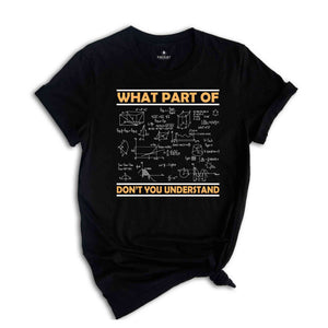 What Part Of Don't You Understand Shirt, Funny Math Teacher Shirt, Mathematicians Gift, Mechanical Engineers, Math Majors, Geeks Nerds