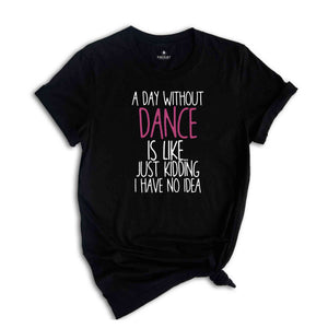 A Day Without Dance Shirt, Funny Dancer Shirt, Dancer Gift, Ballet Shirt, Dance Teacher Shirt, Womens Dance Shirt, Funny Dance Gift