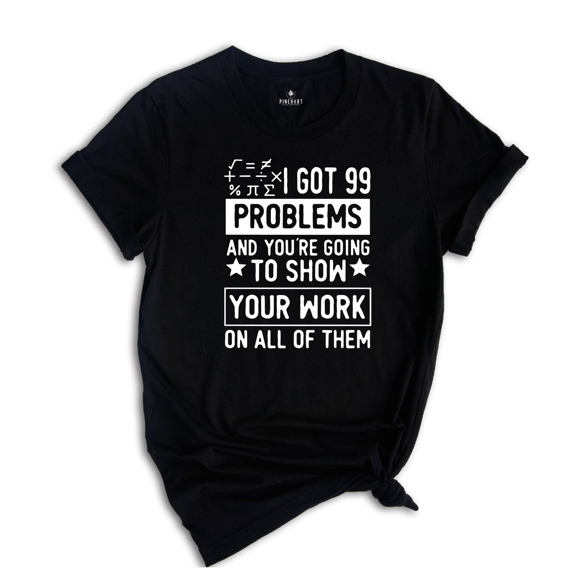 I Got 99 Problems And You’re Going To Show Your Work On All Of Them Shirt, Math Teacher Shirt, Math Lover Shirt, Math Geek Shirt