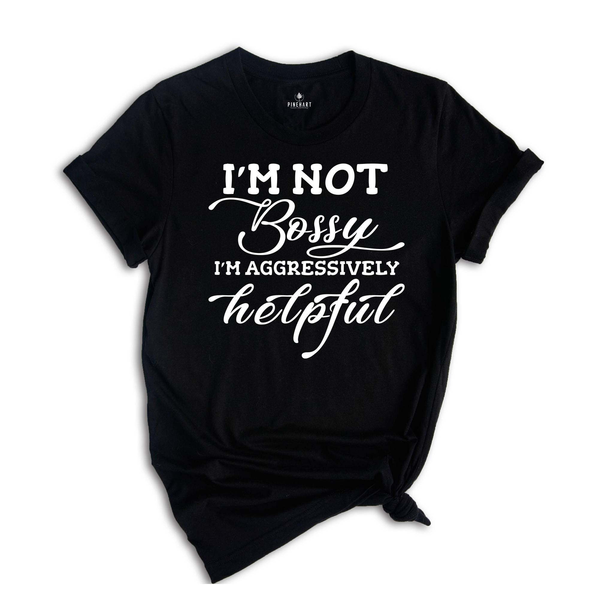 I'm Not Bossy I'm Aggresively Helpful Tee, Bossy Person T-Shirt, Bossing Around Shirt, Humorus Personality T-Shirt, Stop Whining Tee