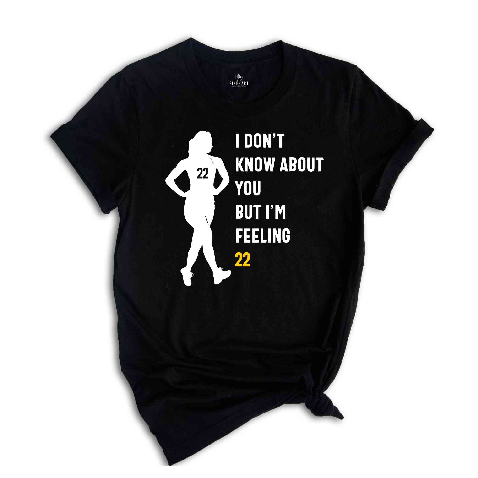 I Don't Know About You But I'm Feeling 22 Shirt, Caitlin Clark Shirt, Basketball Fan Shirt, 22 Shirt, Caitlin Clark Fan, Womens Basketball