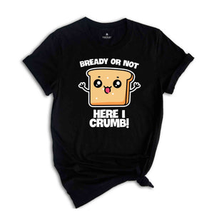 Bready Or Not Here I Crumb! Shirt, Funny Meme Shirt, Sarcastic Shirt, Foodie Shirt, Humorous Shirt, Meme Shirt, Ironic Shirt