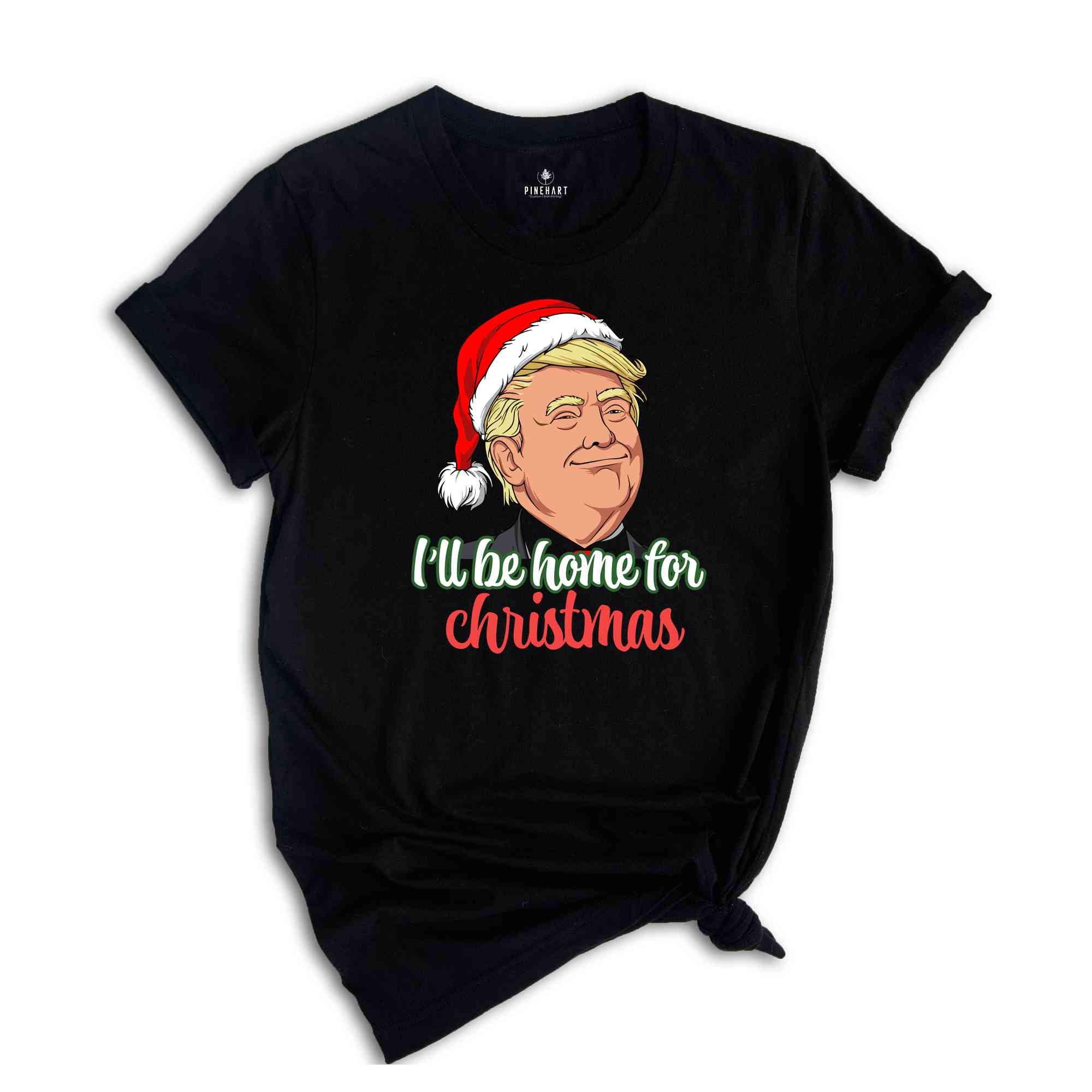 Trump I'll Be Home for Christmas Shirt, Humorous Trump Christmas Shirt, Christmas Republican Shirt, Christmas Santa Trump Shirt