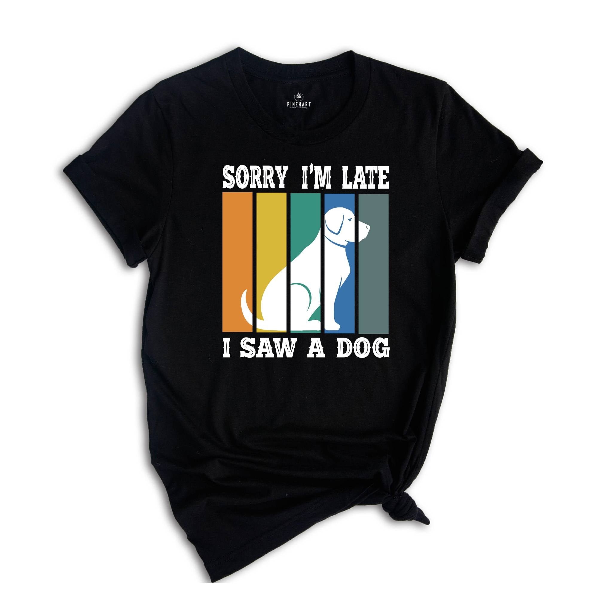 Sorry I'm Late I Saw a Dog Shirt, Dog Lover Shirt, Dog Mom Gift, Pet Owner Gift, Dogs Over People, Animal Lover Shirt, Animal Rescue Tee