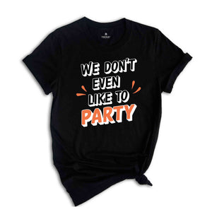 We Don't Even Like To Party T-Shirt, Rave Party Shirt, Music Festival T-Shirt, Coachella 2024, Funny Party Shirt