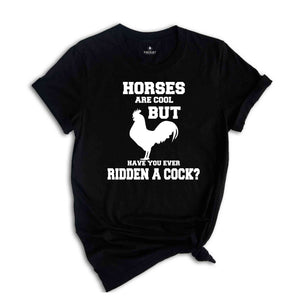 Horses Are Cool But Have You Ever Ridden A Cock? Shirt, Adult Humor Shirt, Sarcastic Shirt, Humorous Shirt, Meme Shirt, Animal Lover Shirt