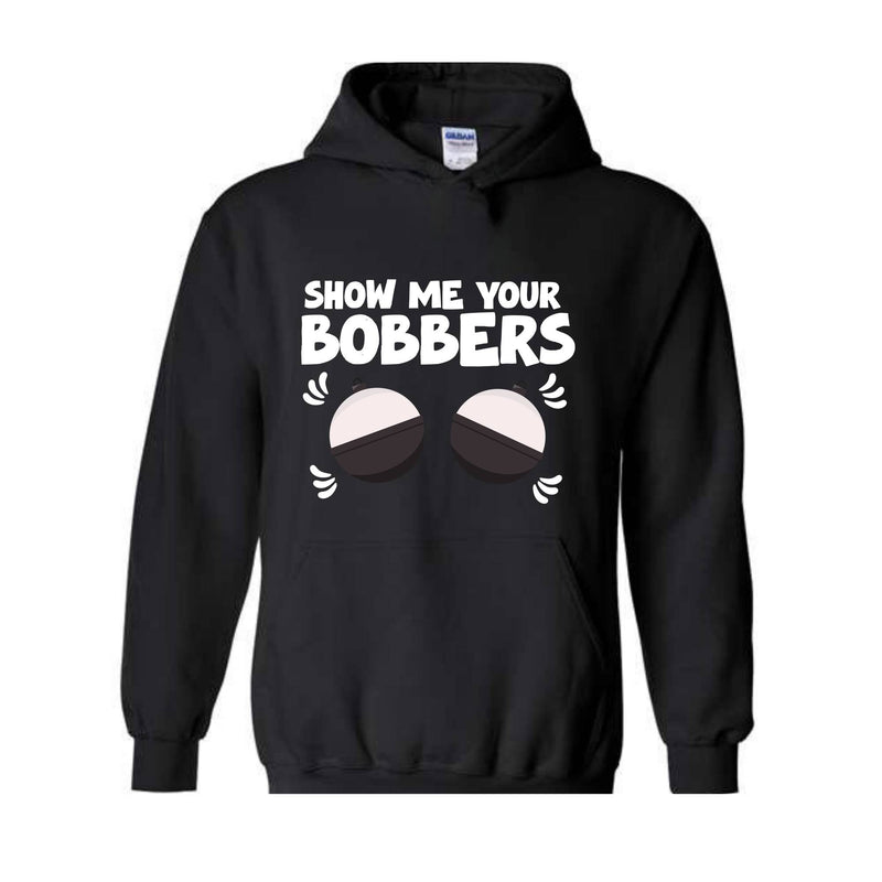 Show Me Your Bobbers Sweatshirt, Funny Fishing Sweatshirt, Fish Hoodie, Gift For Fisherman Sweatshirt, Adult Humor Sweatshirt