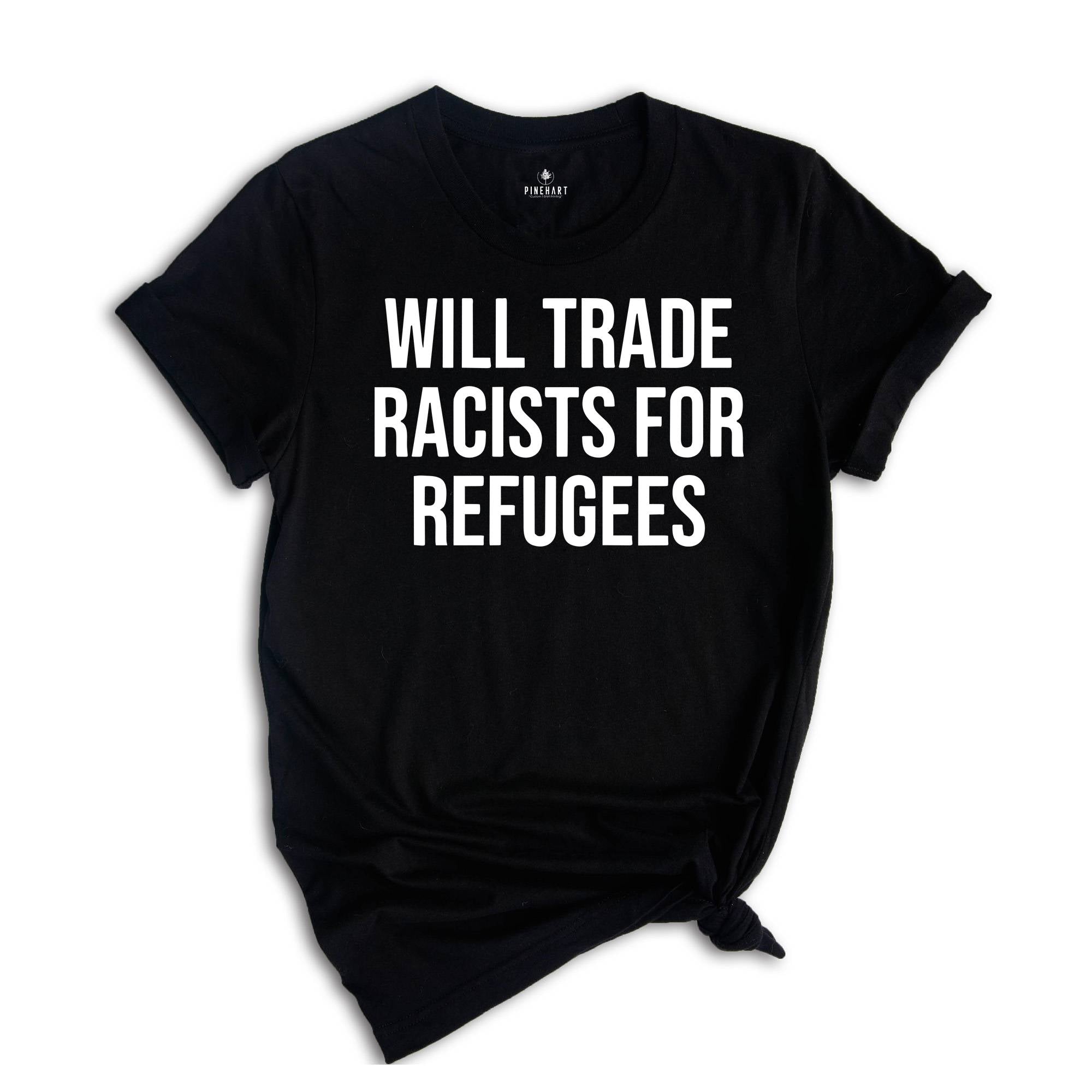 Will Trade Racists For Refugees Shirt, Anti Racism Shirt, Kindness Shirt, Social Justice, Equluty Shirt,No Human Is Illegal, Immigrant Shirt