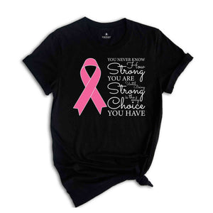 You Never Know How Strong You Are Until Being Strong Is The Only Choice You Have Shirt, Breast Cancer Shirt, Cancer Awareness Shirt