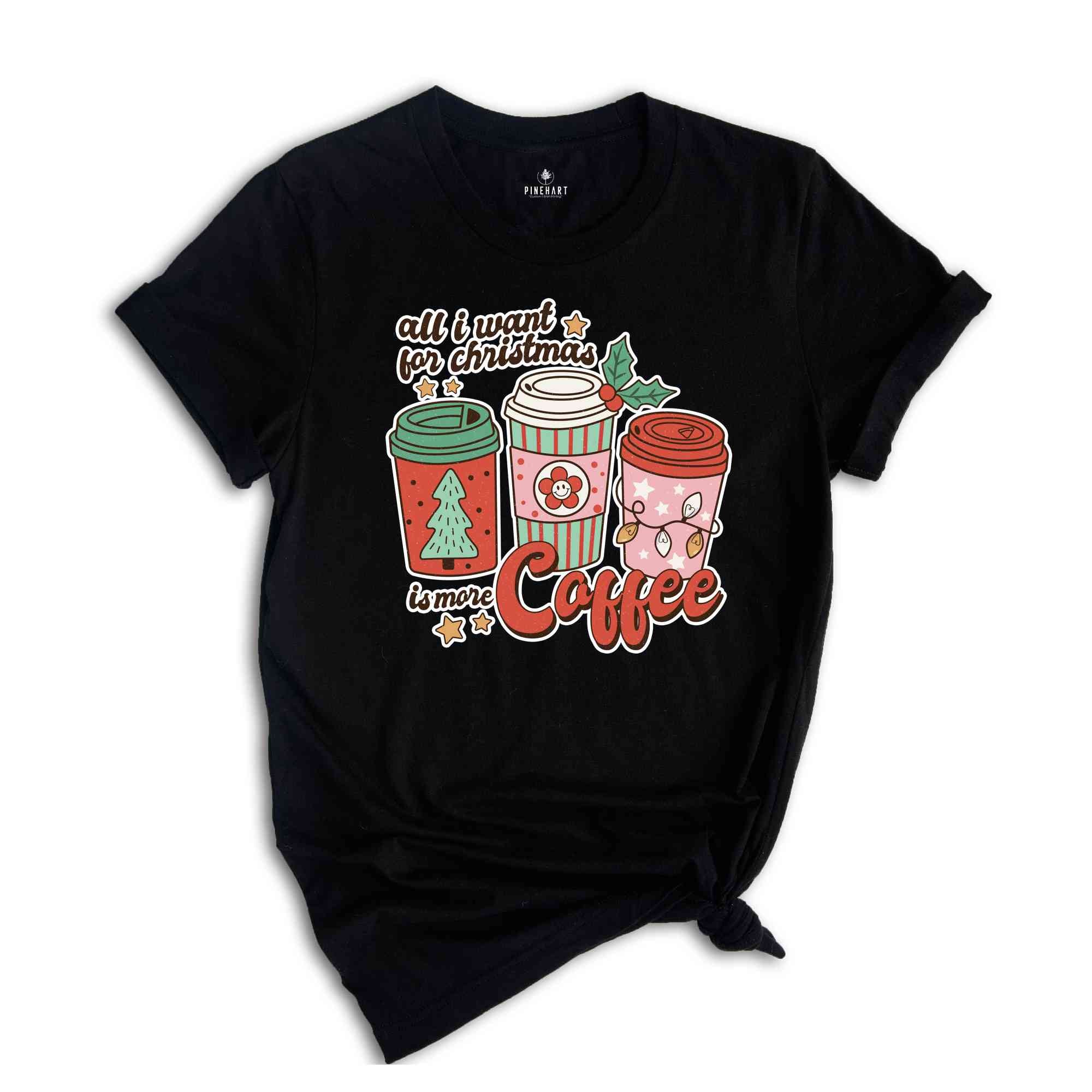 All I Want For Christmas Is More Coffee Shirt, Christmas Shirt, Christmas Coffee Shirt, Coffee Lover Shirt, Christmas Coffee