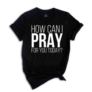 How Can I Pray For You Today Shirt, Christian Apparel, Religious Shirt, Faith Shirt, Gift for Christian, Prayer Tee