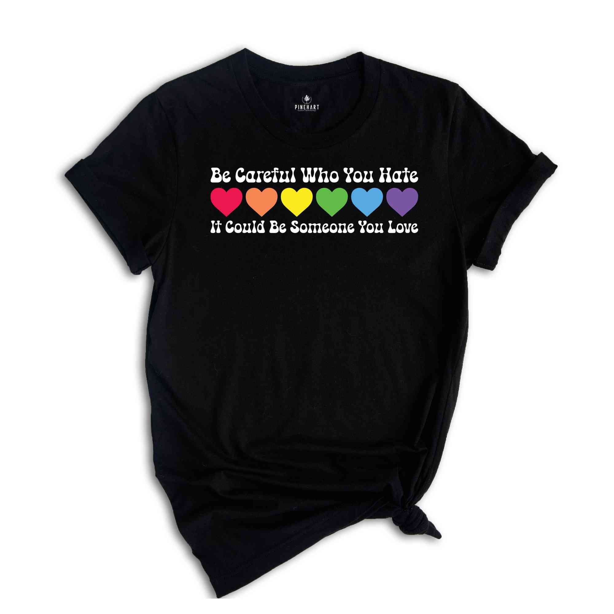 Be Careful Who You Hate It Could Be Someone You Love Shirt, LGBT Pride Shirt, LGBT Shirt, Pride Rainbow Shirt, Equality Pride Shirt