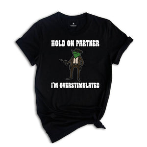 Hold On Partner I'm Overstimulated Shirt, Cowboy Frog Shirt, Funny Meme Tee, Funny Frog Shirt, Sarsatic T-shirt