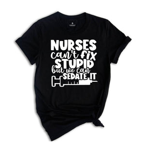 Nurses Can't Fix Stupid, But We Can Sedate It Shirt, Funny Nurse Shirt, Nurse Life Shirt, Nurse Appreciation, Nursing School Shirt