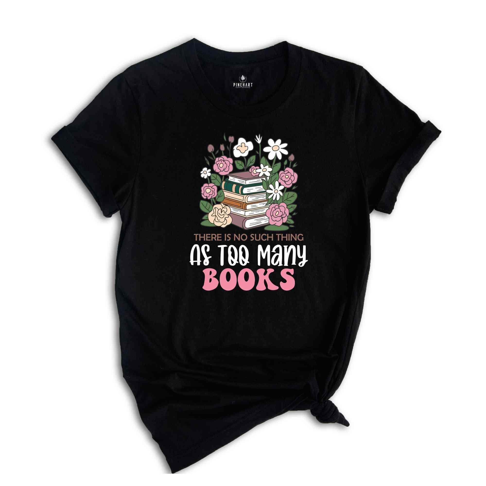 There Is No Such Thing As Too Many Books Shirt, Floral Librarian Shirt, Book Reading Shirt, Flower Shirt, Cool Reader Gifts, Librarian Shirt