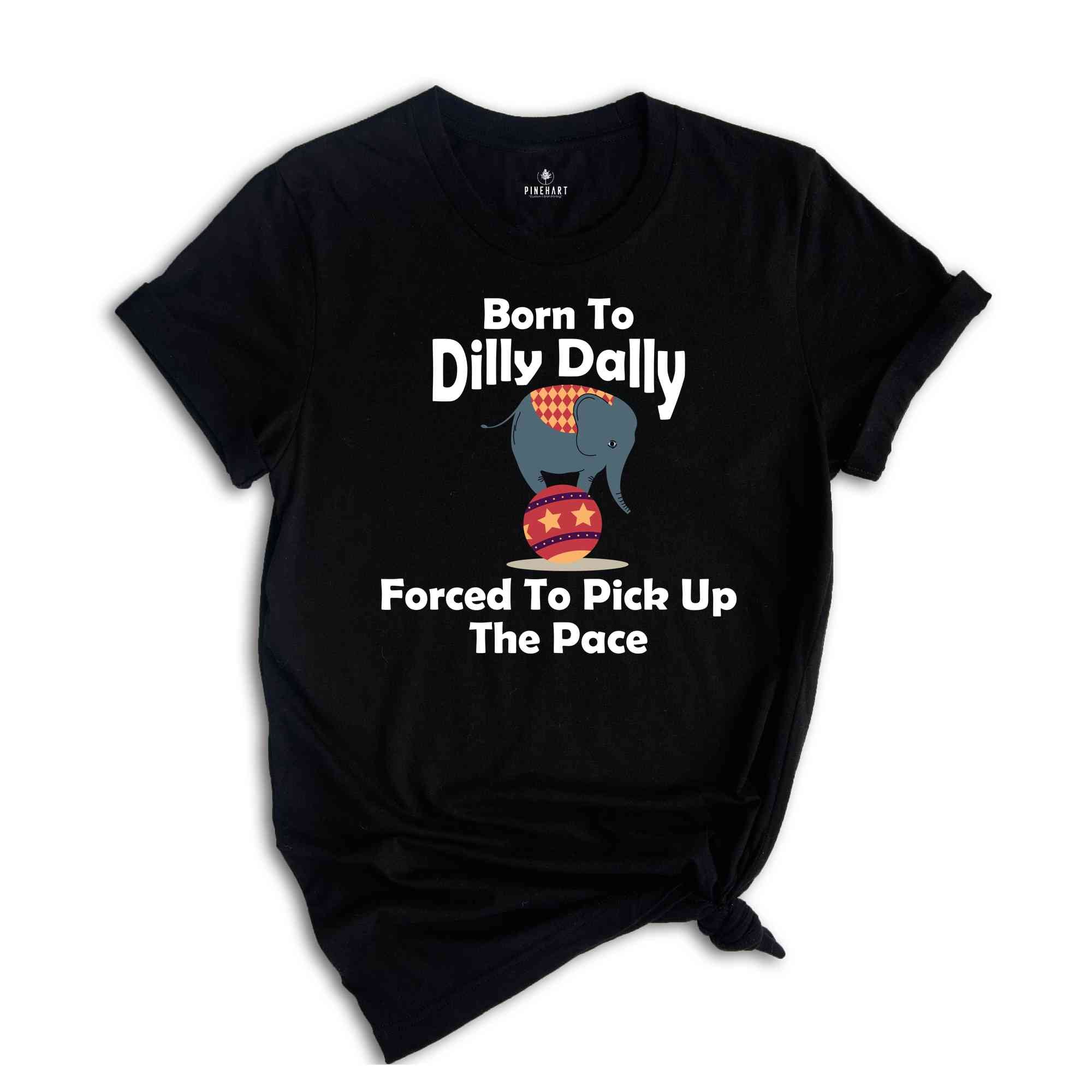 Born To Dilly Dally Forced To Pick Up The Pace Shirt, Funny Retro Shirt, Elephant Funny Shirt, Funny Sayings Shirt, Elephant Shirt