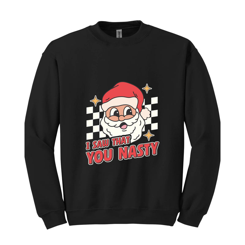 I Saw That You Nasty Sweatshirt, Christmas Sweatshirt, Santa Claus Sweatshirt, Christmas Gift Sweatshirt, Christmas Gifts