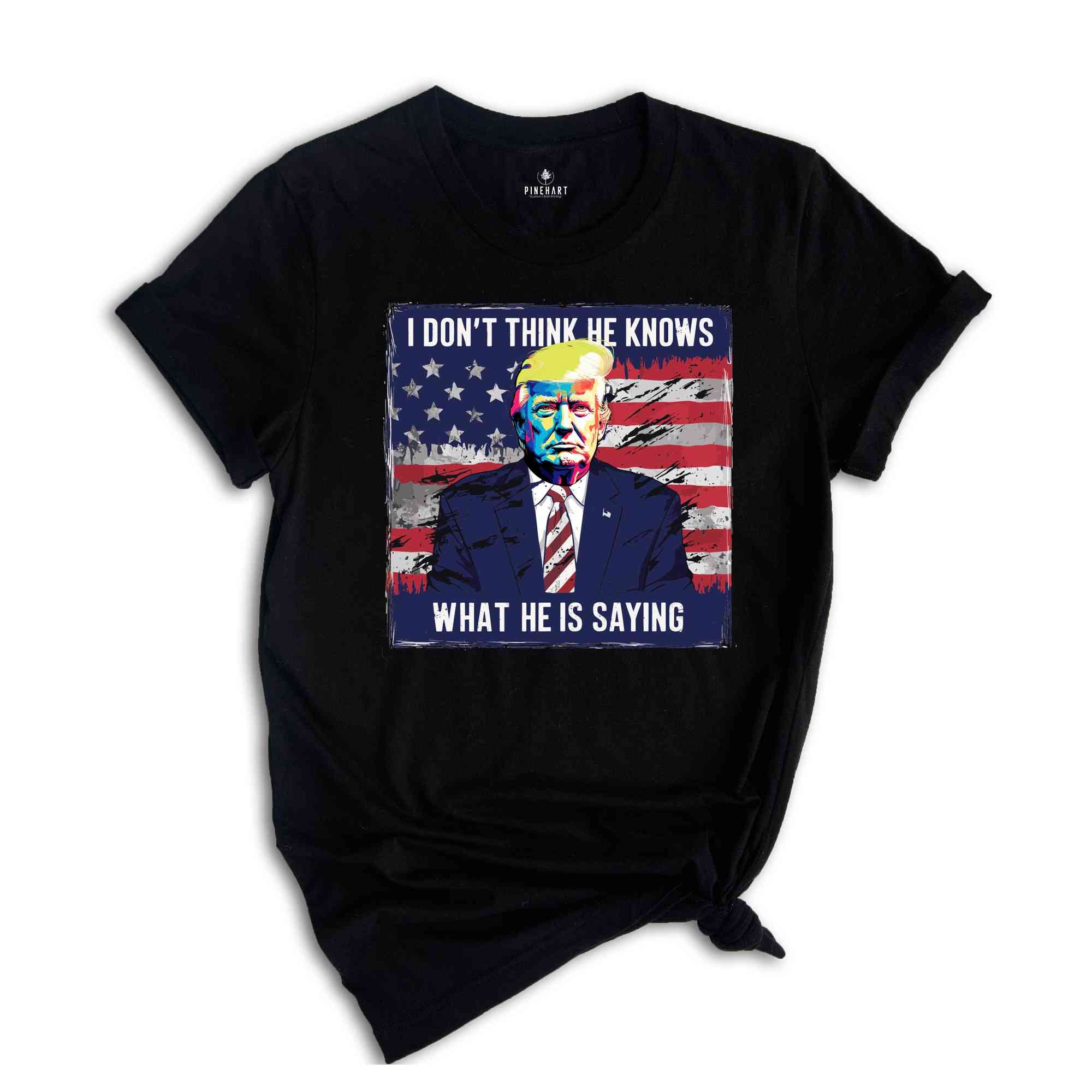 I Don’t Think He Even Knows What He is Saying Shirt, Biden Trump Debate Quote 2024 shirt, Trump 2024 Shirt, Trump Biden Debate Shirt