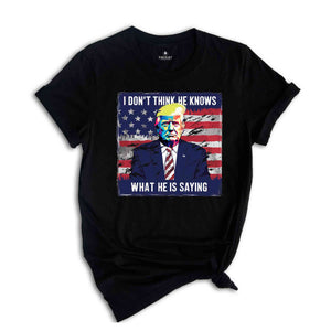 I Don’t Think He Even Knows What He is Saying Shirt, Biden Trump Debate Quote 2024 shirt, Trump 2024 Shirt, Trump Biden Debate Shirt