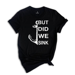 But Did We Sink Shirt, Funny Boating Shirt, Boat Shirt, Boating Shirt, Sailing Shirt, Fathers Day Shirt, Ship Captain Shirt, Dad Shirt