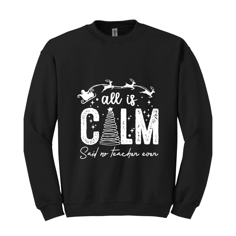 All is Calm Said No Teacher Ever Sweatshirt, Christmas Teacher Sweatshirt, Teacher Holiday Sweater