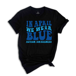 In April We Wear Blue Shirt, Autism Warrior Shirt, Autism Mom Shirt, Blue Autism Shirt, Autism Awareness Shirt, Autism Mom Shirt,