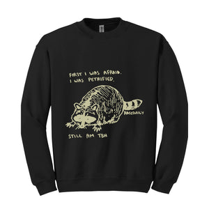 First I Was Afraid I Was Petrified Still I am TBH Sweatshirt, Raccoon Sweatshirt, Wildlife Hoodie, Funny Raccoon