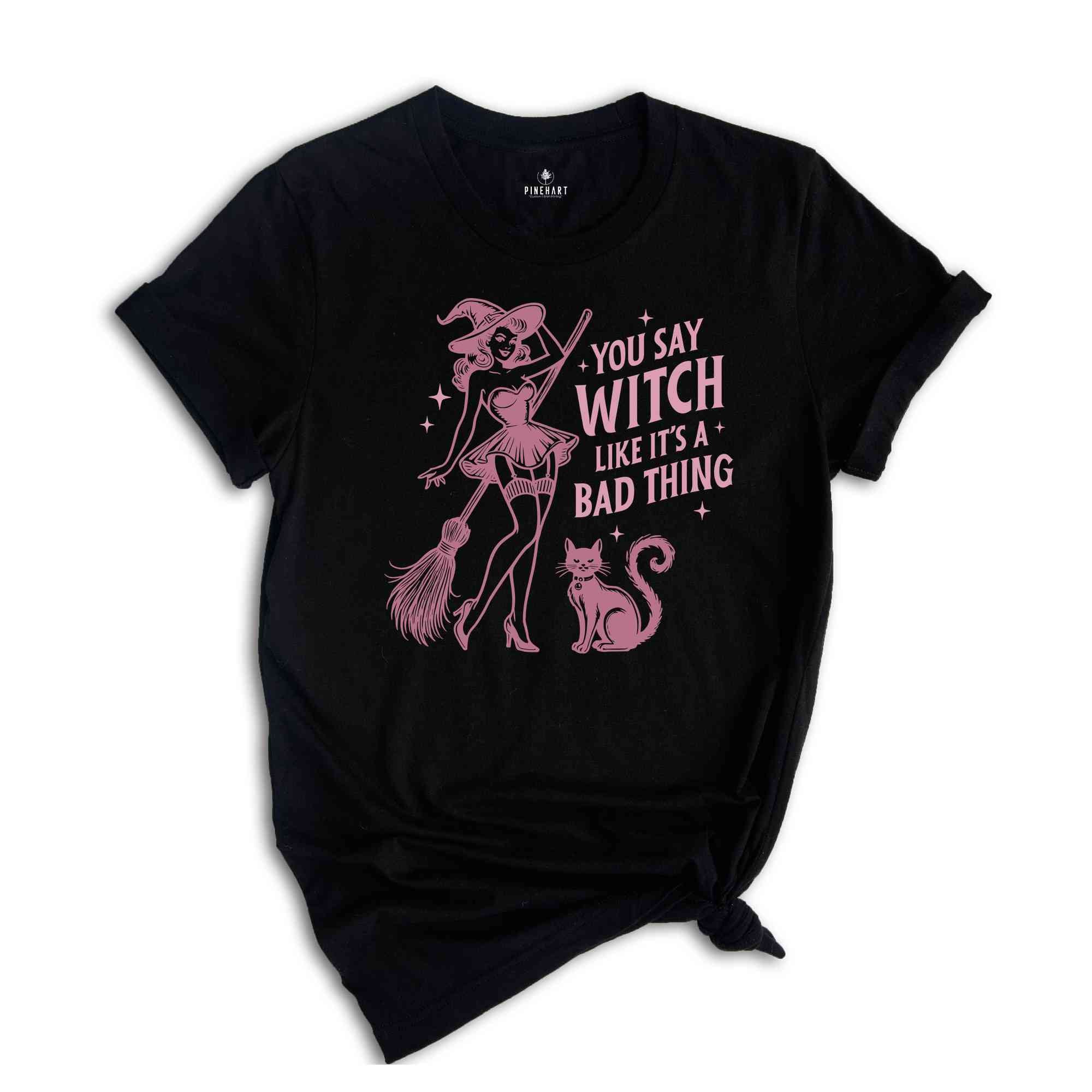 You Say Witch Like It's A Bad Thing Shirt, Witch Shirt, Halloween Shirt, Halloween Gift, Halloween Witch Shirt, Cute Halloween Shirt