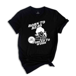 Born To Read Forced To Work T-Shirt, Funny Reader Shirt, Book Addict T-Shirt, Book Lovers Gifts, Bookworms Shirt