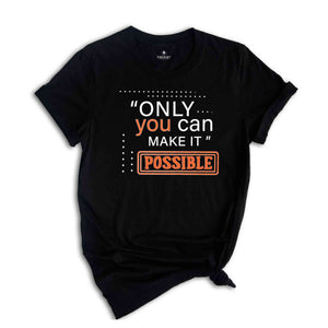 Only You Can Make It Possible Shirt, Positive Shirt, Motivational Shirt, Positive Quote Shirt, Positive Gift Shirt, Good Vibes Shirt