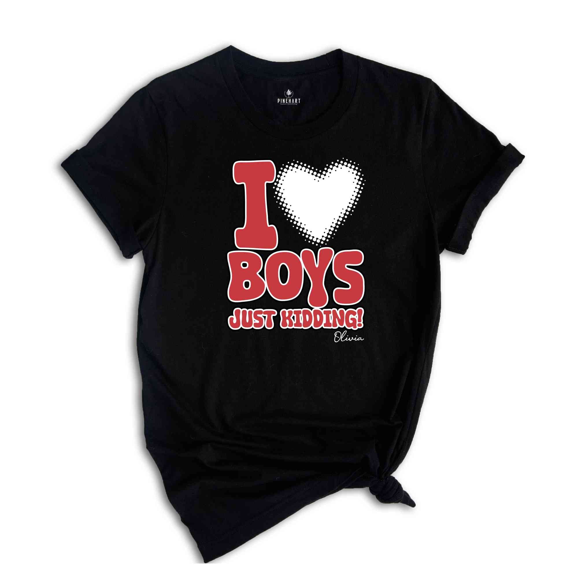 I Love Boys Just Kidding Shirt, Funny Women Shirt, Funny Custom Shirt, Personalized Women Shirt, Custom Women Shirt