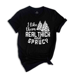 I Like Them Real Thick and Sprucy Shirt, Christmas Gift, Christmas Tree, Funny Christmas Shirt, Christmas Pajama, Xmas Tee, Sprucy Tree