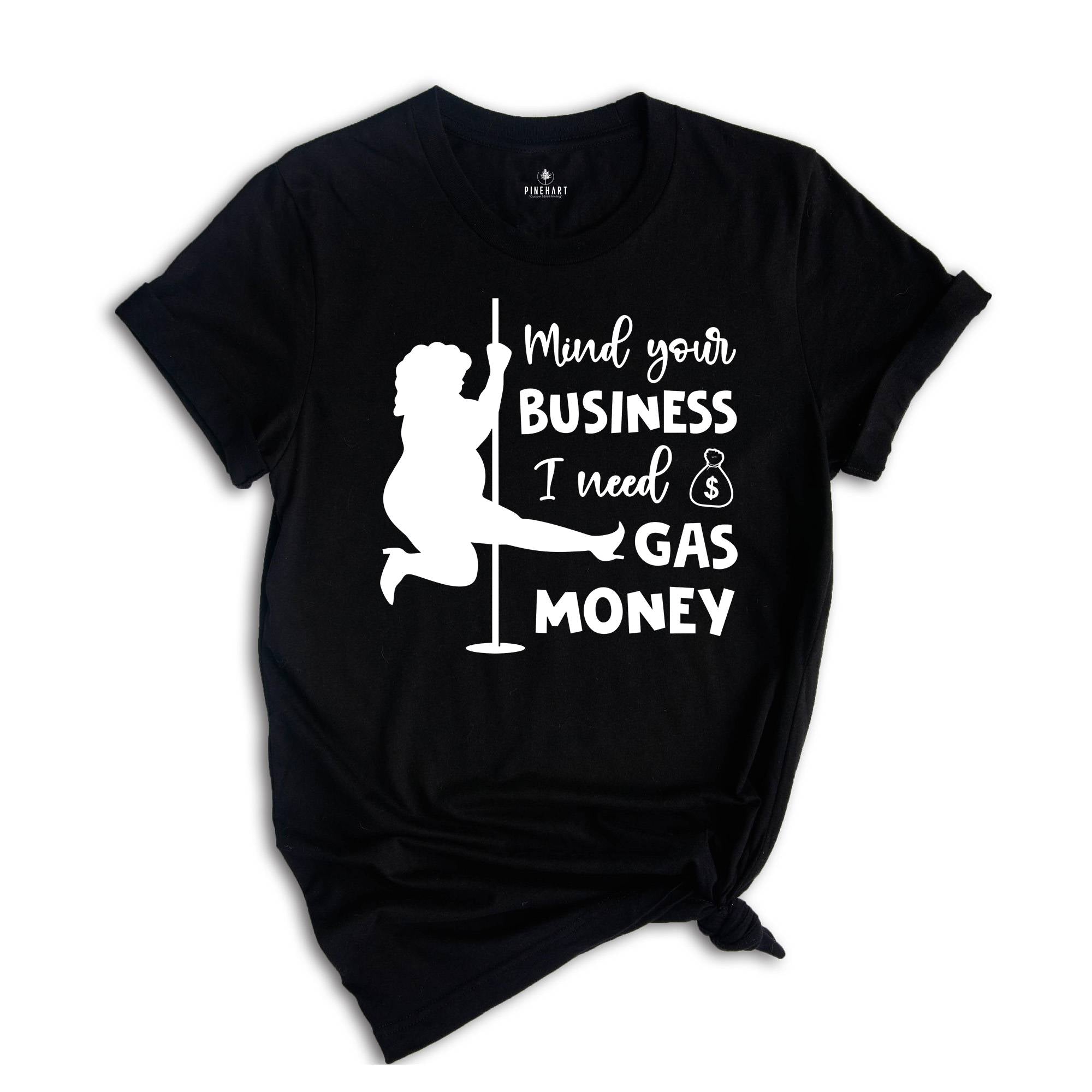 Mind Your Business I Need Gas Money Shirt, Funny Economy Shirt, Sarcasm Tee, Hilarious Gas Shirt, Humorous Pole Dancer Woman Shirt