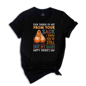 Even Though I'm Not From Your Sack I Know You've Still Got My Back Shirt, Happy Fathers Day Shirt, Humorous Fathers Day Shirt)