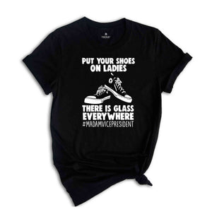 Put Your Shoes On Ladies T-Shirt, There Is Glass Everywhere Shirt, Madam Vice President Tee, Kamala Harris Shirt