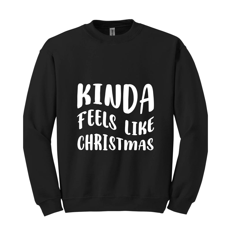 Kinda Feels Like Christmas Sweatshirt, Funny Holiday Sweater, Xmas Sweatshirt, Xmas Season Sweatshirt, Holiday Sweatshirt