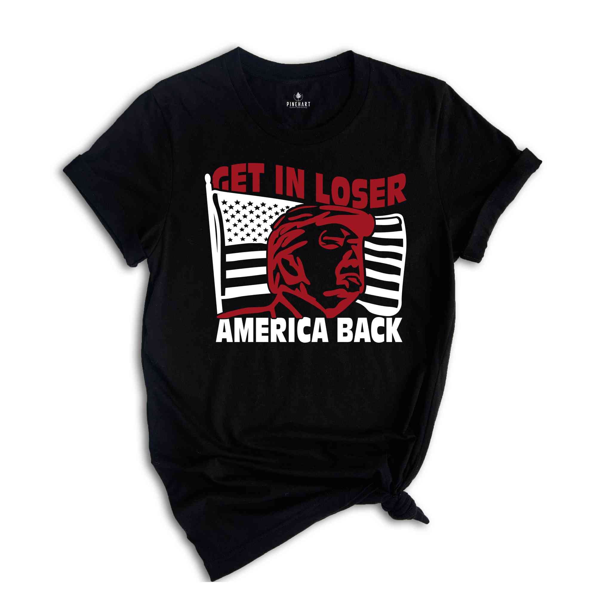 Get In Loser America Back Shirt, Political Shirt, Fuck Trump Shirt, Anti Trump Shirt, Protest Shirt, President Shirt, Anti Trump Shirt