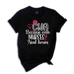 CNA Because Even Nurses Need Heroes Shirt, Nurse Shirt, CNA Shirt, Nurse Appreciation, CNA T shirt, Cute Nurse Shirts, Nurses Week Shirt