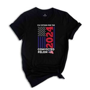 Trump I'm Voting For The Convicted Felon 2024 Shirt, President Trump Tee, Funny Political Shirt, Election Shirt, Republican Shirt