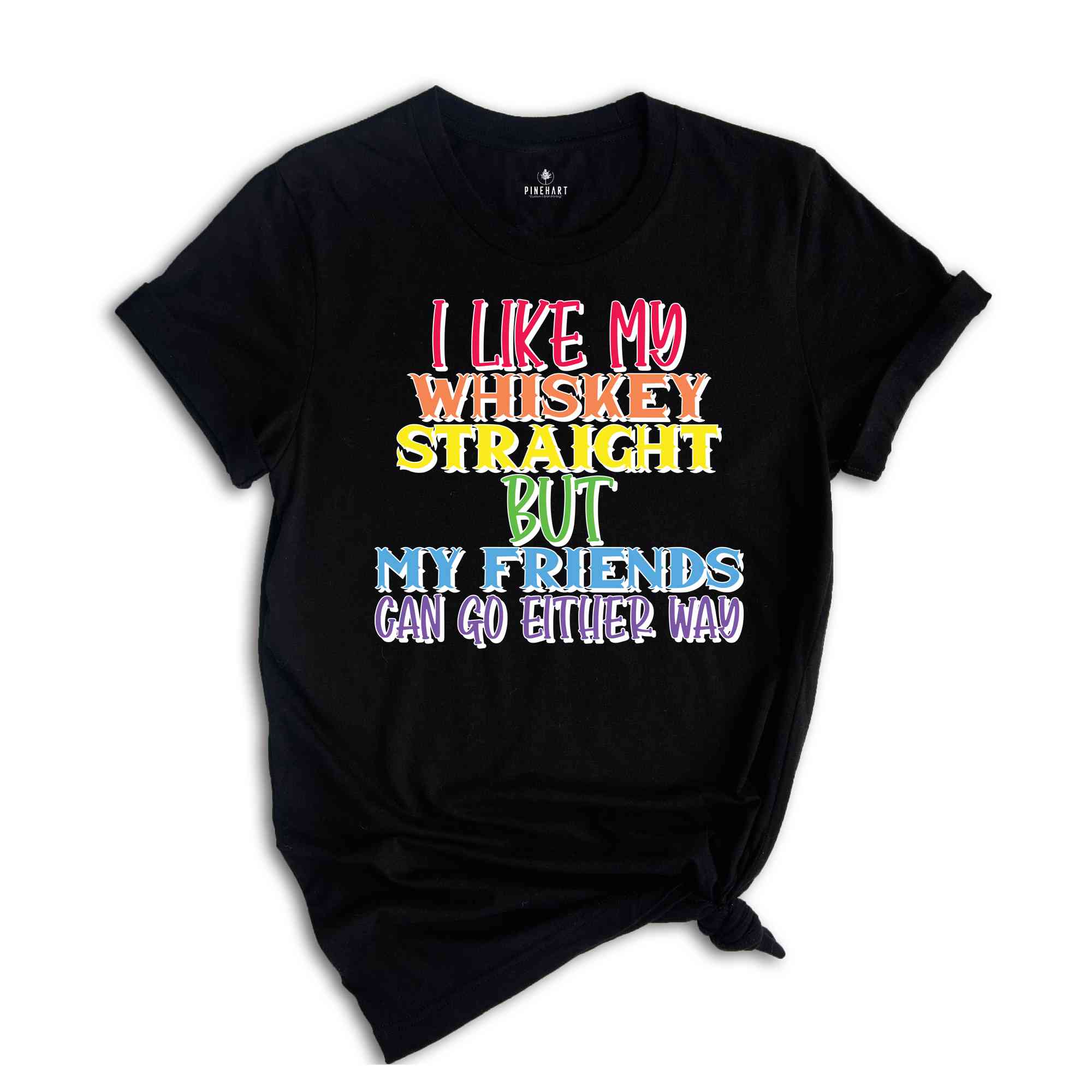 I Like My Whiskey Straight But My Friends Can Go Either Way Shirt, Gay Pride Shirt, LGBT Pride Shirt, LGBT Shirt, LGBTQ Pride Shirt