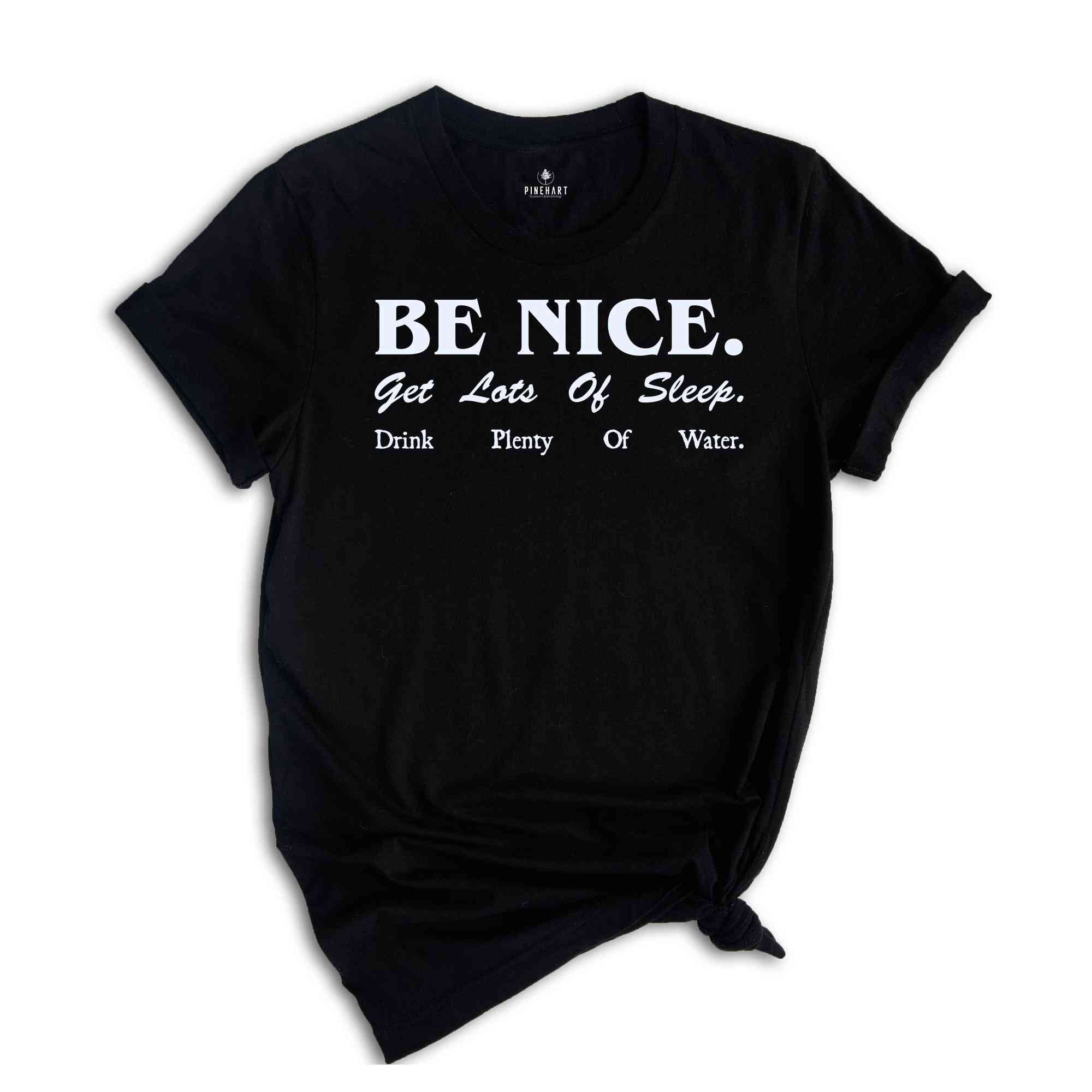 Be Nice. Get Lots Of Sleep. Drink Plenty Of Water T-Shirt, Women's Essential Tee, Inspired Quotes Shirt, Gift for Her, Sarcastic Shirts