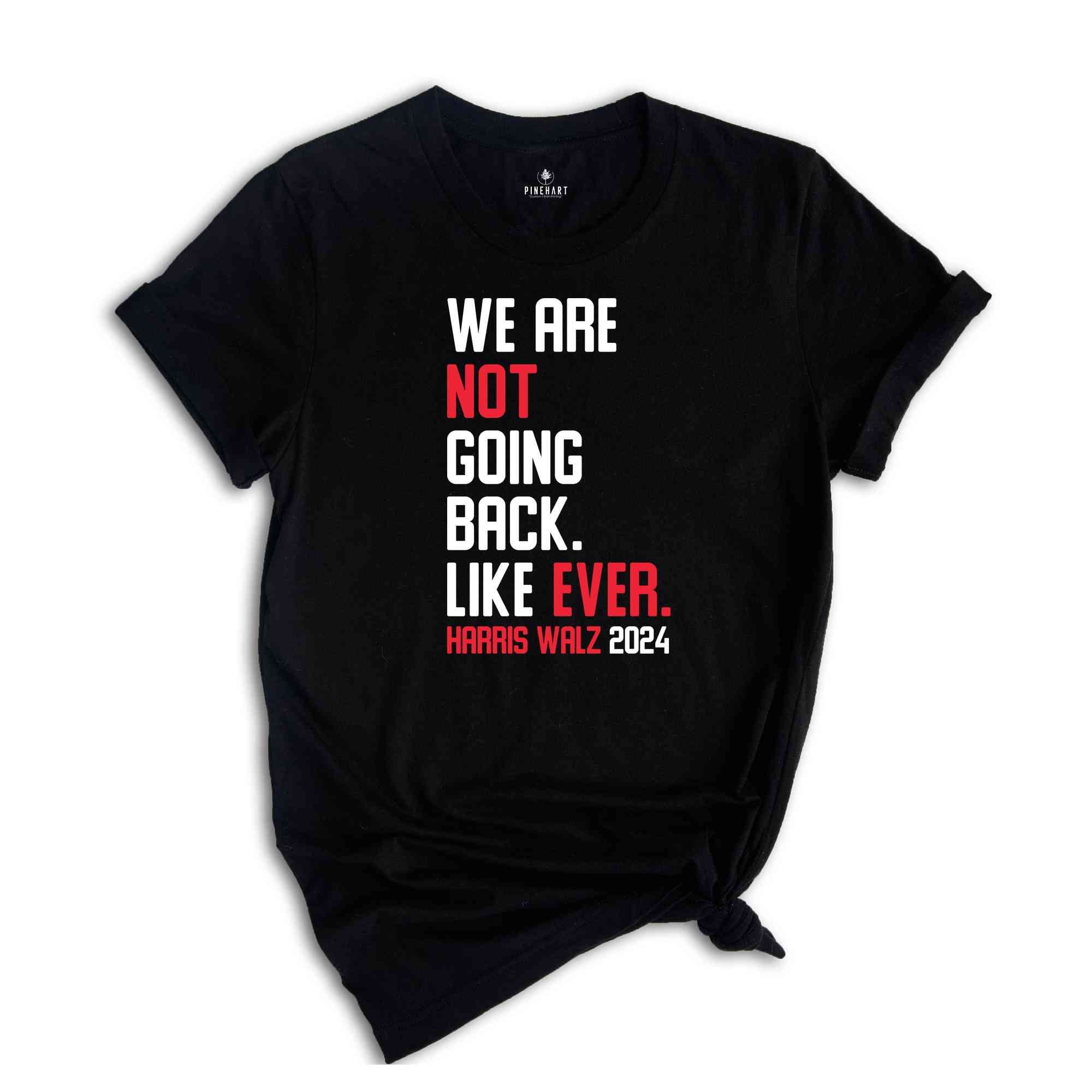 We Are Not Going Back Like Ever T-Shirt, Harris Walz 2024 Shirt, Harris Walz Tee, Political Gifts, Kamala For President Shirt