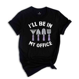 I'll Be In My Office Shirt, Funny Gardening Dad Shirt, Gardener Gift, Gardening Grandpa Tee, Plant Lover Shirt