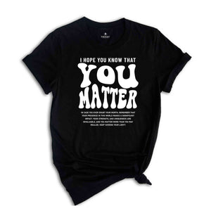 I Hope You Know That You Matter Shirt, Mental Health Shirt, Kindness Shirt, Positive Anxiety Shirt, Motivational Shirt