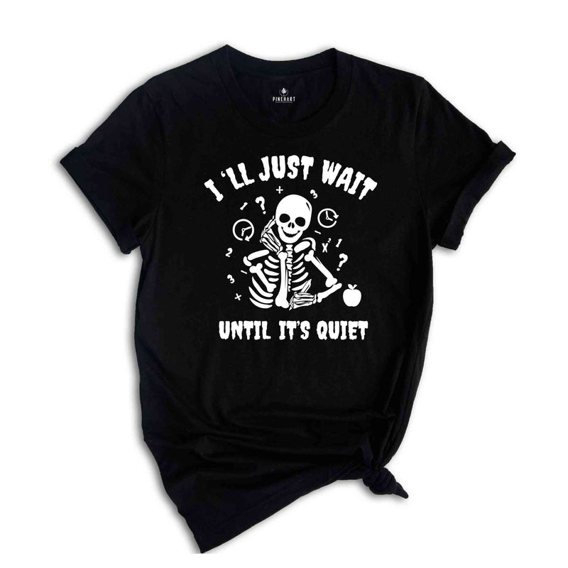 I'll Just Wait Until It's Quiet Shirt, Sarcastic Skeleton Teacher, Teacher Halloween Shirt, Funny Highschool Halloween Shirt