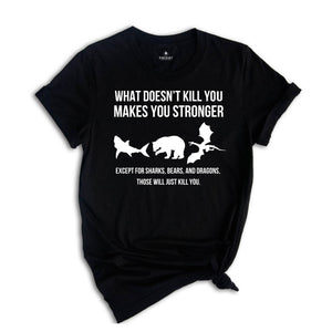 What Doesn’t Kill You Makes You Stronger Shirt, Except For Sharks Bears and Dragons Those Will Just Kill You T-shirt, Funny Birthday Gift