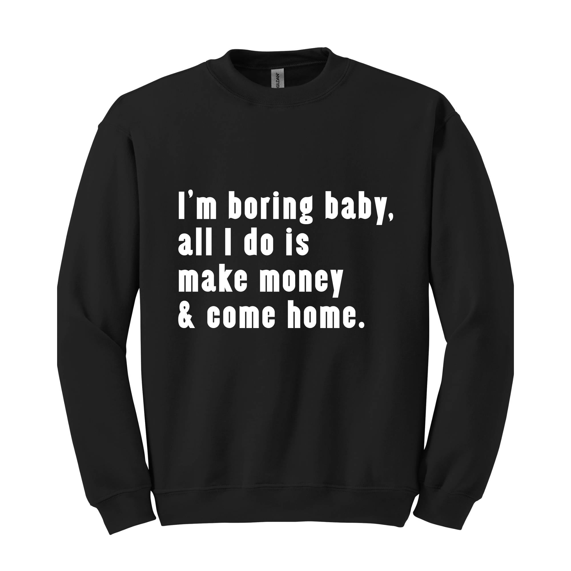 I'm Boring Baby All I Do Is Make Money Come Home Sweatshirt, Trendy Mom , Funny meme , Funny Mom , Meme