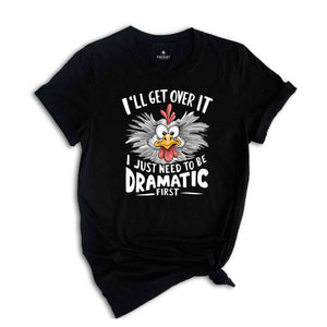 I'll Get Over It I Just Need To Be Dramatic First Shirt, Humorous Shirt, Chicken Lover Shirt, Funny Chicken Shirt, Sarcastic Shirt